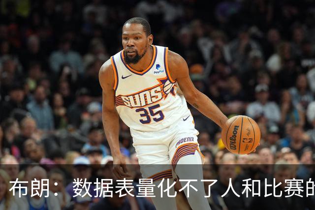 布朗：数据表量化不了人和比赛的情感，那才是体育真正的意义