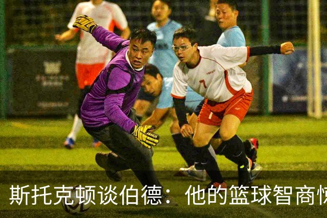 斯托克顿谈伯德：他的篮球智商惊人 总能比别人提前看懂比赛